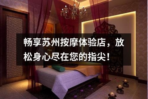 畅享苏州按摩体验店，放松身心尽在您的指尖！