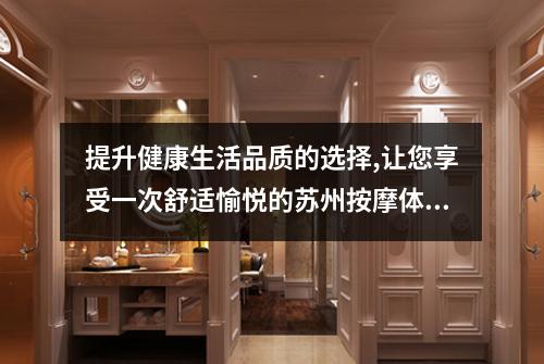 提升健康生活品质的选择,让您享受一次舒适愉悦的苏州按摩体验