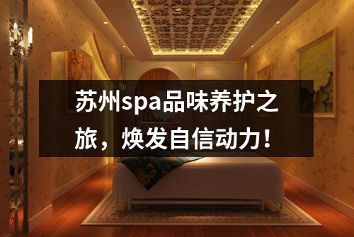 苏州spa品味养护之旅，焕发自信动力！