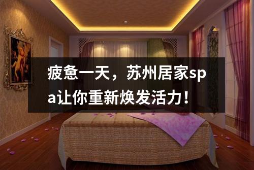 疲惫一天，苏州居家spa让你重新焕发活力！
