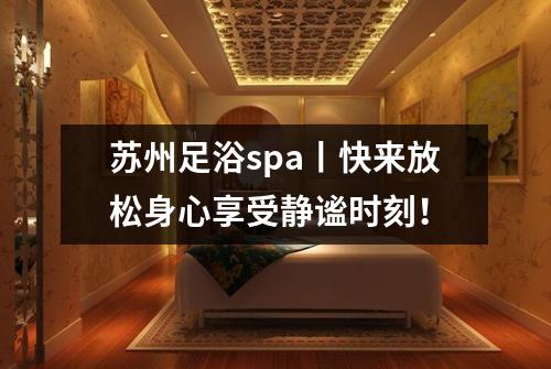 苏州足浴spa丨快来放松身心享受静谧时刻！