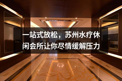 一站式放松，苏州水疗休闲会所让你尽情缓解压力