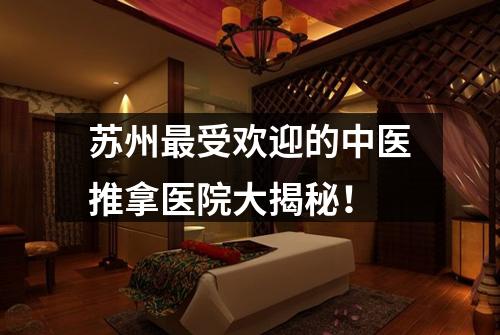 苏州最受欢迎的中医推拿医院大揭秘！