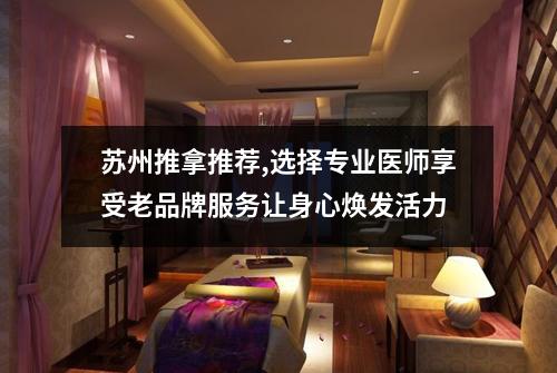 苏州推拿推荐,选择专业医师享受老品牌服务让身心焕发活力