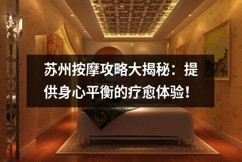 苏州按摩攻略大揭秘：提供身心平衡的疗愈体验！