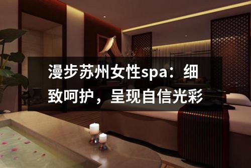 漫步苏州女性spa：细致呵护，呈现自信光彩