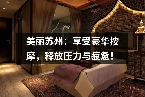 美丽苏州：享受豪华按摩，释放压力与疲惫！
