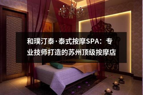 和璞汀泰·泰式按摩SPA：专业技师打造的苏州顶级按摩店
