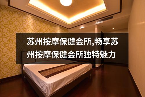 苏州按摩保健会所,畅享苏州按摩保健会所独特魅力