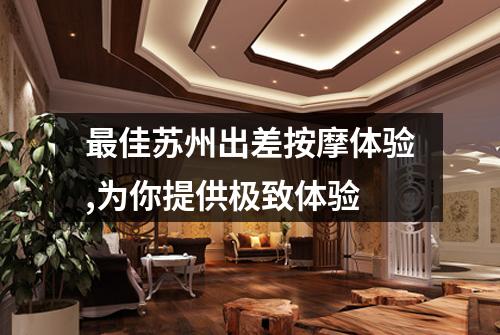 最佳苏州出差按摩体验,为你提供极致体验