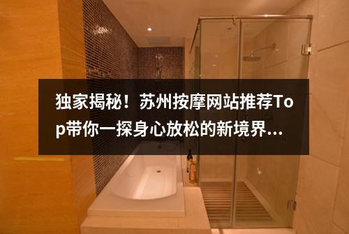 独家揭秘！苏州按摩网站推荐Top带你一探身心放松的新境界！