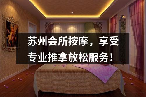 苏州会所按摩，享受专业推拿放松服务！