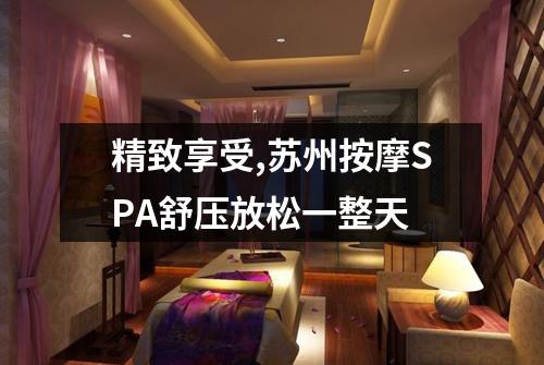 精致享受,苏州按摩SPA舒压放松一整天