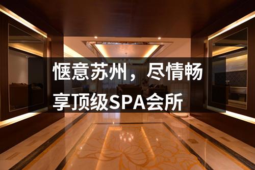 惬意苏州，尽情畅享顶级SPA会所