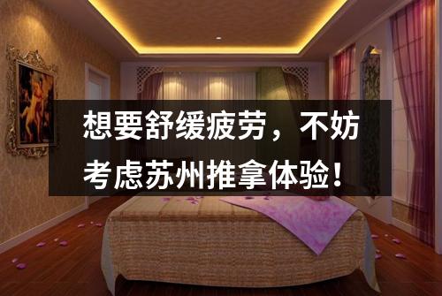 想要舒缓疲劳，不妨考虑苏州推拿体验！