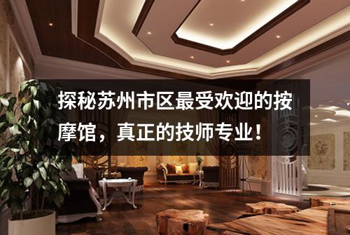 探秘苏州市区最受欢迎的按摩馆，真正的技师专业！