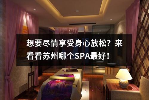 想要尽情享受身心放松？来看看苏州哪个SPA最好！