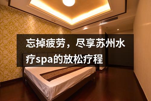 忘掉疲劳，尽享苏州水疗spa的放松疗程
