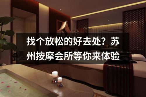 找个放松的好去处？苏州按摩会所等你来体验