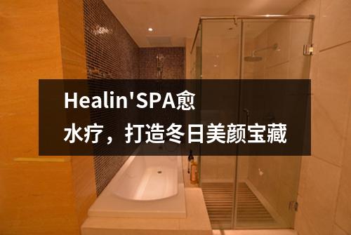 Healin'SPA愈水疗，打造冬日美颜宝藏