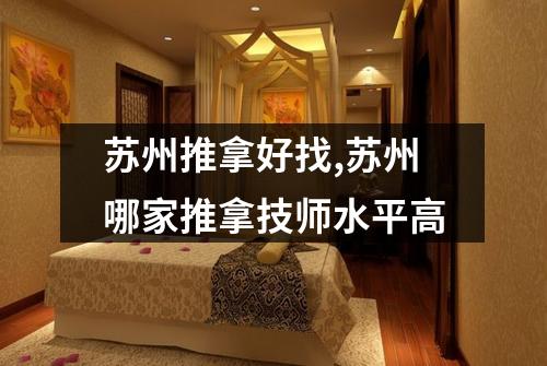 苏州推拿好找,苏州哪家推拿技师水平高