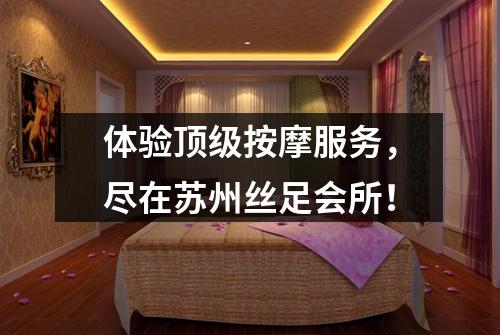 体验顶级按摩服务，尽在苏州丝足会所！