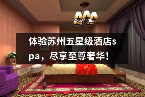 体验苏州五星级酒店spa，尽享至尊奢华！