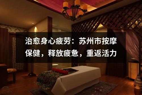 治愈身心疲劳：苏州市按摩保健，释放疲惫，重返活力