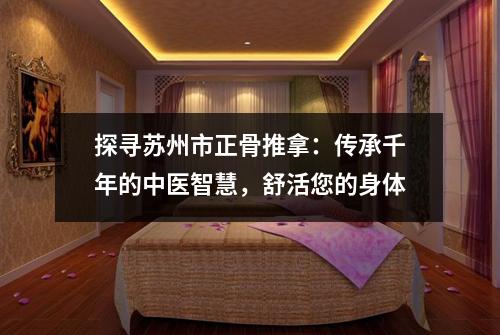探寻苏州市正骨推拿：传承千年的中医智慧，舒活您的身体