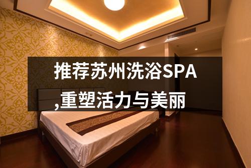 推荐苏州洗浴SPA,重塑活力与美丽