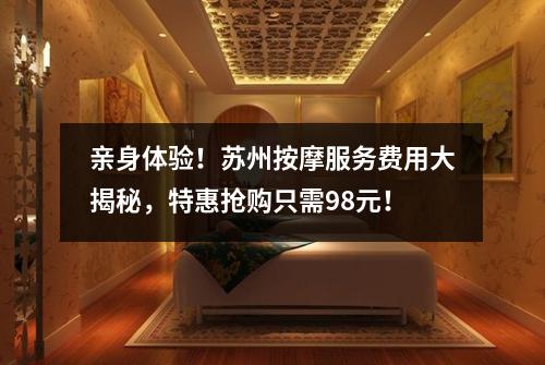亲身体验！苏州按摩服务费用大揭秘，特惠抢购只需98元！