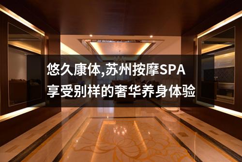 悠久康体,苏州按摩SPA享受别样的奢华养身体验