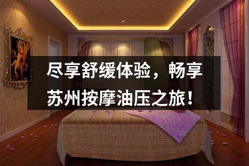 尽享舒缓体验，畅享苏州按摩油压之旅！