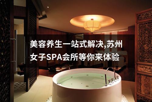 美容养生一站式解决,苏州女子SPA会所等你来体验
