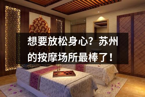 想要放松身心？苏州的按摩场所最棒了！