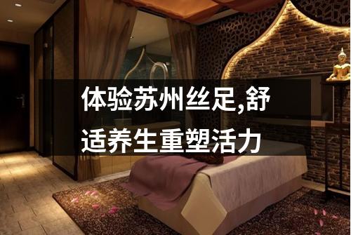 体验苏州丝足,舒适养生重塑活力