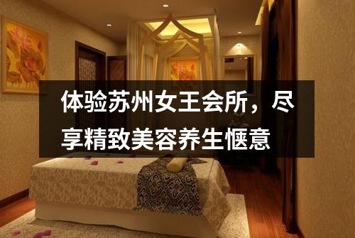 体验苏州女王会所，尽享精致美容养生惬意