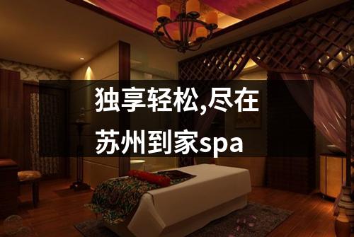 独享轻松,尽在苏州到家spa
