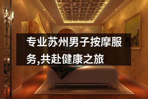 专业苏州男子按摩服务,共赴健康之旅