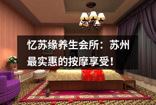 忆苏缘养生会所：苏州最实惠的按摩享受！