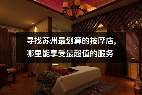 寻找苏州最划算的按摩店,哪里能享受最超值的服务