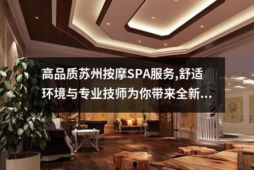 高品质苏州按摩SPA服务,舒适环境与专业技师为你带来全新体验