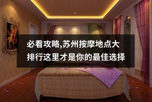 必看攻略,苏州按摩地点大排行这里才是你的最佳选择