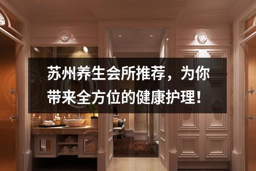 苏州养生会所推荐，为你带来全方位的健康护理！