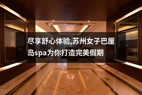 尽享舒心体验,苏州女子巴厘岛spa为你打造完美假期