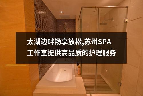 太湖边畔畅享放松,苏州SPA工作室提供高品质的护理服务