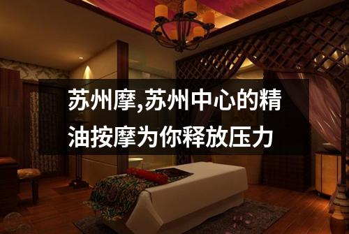 苏州摩,苏州中心的精油按摩为你释放压力