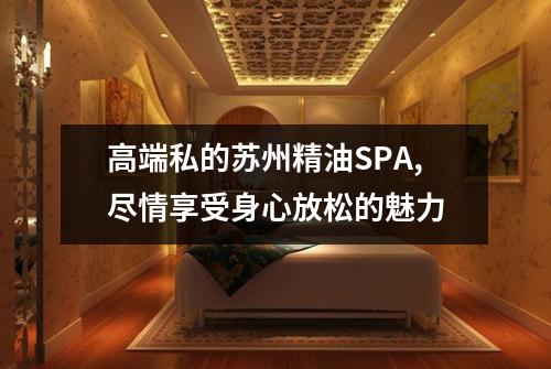 高端私的苏州精油SPA,尽情享受身心放松的魅力