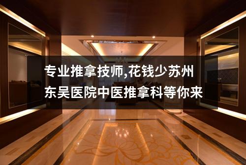 专业推拿技师,花钱少苏州东吴医院中医推拿科等你来