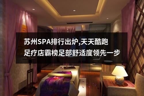 苏州SPA排行出炉,天天酷跑足疗店霸榜足部舒适度领先一步
